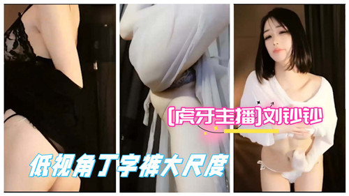 刘钞钞底视角走光，丁字裤勒进骚穴，大尺度沦陷